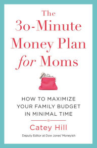 Title: The 30-Minute Money Plan for Moms: How to Maximize Your Family Budget in Minimal Time, Author: Catey Hill