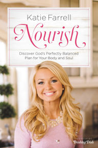 Title: Nourish: Discover God's Perfectly Balanced Plan for Your Body and Soul, Author: Katie Farrell