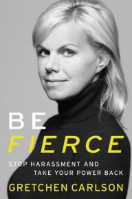 Title: Be Fierce: Stop Harassment and Take Your Power Back, Author: Gretchen Carlson