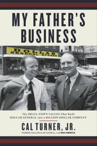 Title: My Father's Business: The Small-Town Values That Built Dollar General into a Billion-Dollar Company, Author: Cal Turner
