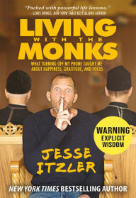 Title: Living with the Monks: What Turning Off My Phone Taught Me about Happiness, Gratitude, and Focus, Author: Jesse Itzler
