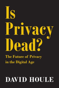 Title: Is Privacy Dead?: The Future of Privacy in the Digital Age, Author: David Houle