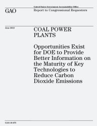 Title: Coal Power Plants: Opportunities Exist for DOE to Provide Better Information on the Maturity of Key Technologies to Reduce Carbon Dioxide Emissions, Author: U S Government