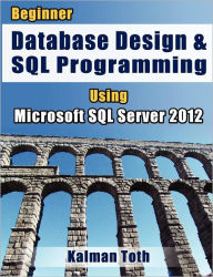 Beginner Database Design & SQL Programming Using Microsoft SQL Server 2012