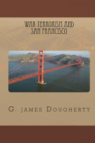 Title: War Terrorism and San Francisco, Author: G. James Dougherty