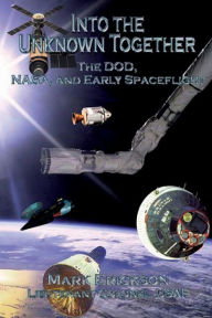 Title: Into the Unknown Together - The DOD, NASA, and Early Spaceflight, Author: Mark Erickson