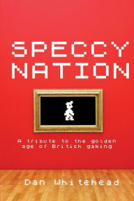 Title: Speccy Nation: A tribute to the golden age of British gaming, Author: Dan Whitehead