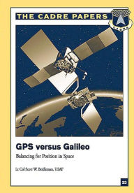 Title: GPS Versus Galileo: Balancing for Position in Space: CADRE Paper No. 23, Author: Lieutenant Colonel USAF Sco Beidleman