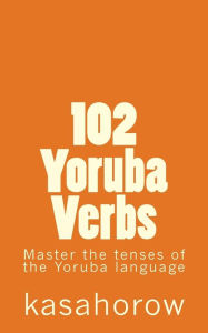 Title: 102 Yoruba Verbs: Master the tenses of the Yoruba language, Author: Kasahorow
