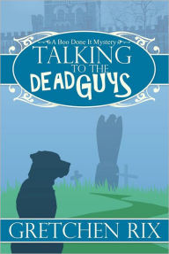 Title: Talking To The Dead Guys: A Boo Done It Mystery, Author: Gretchen Rix