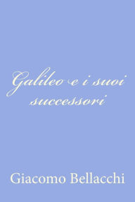 Title: Galileo e i suoi successori, Author: Giacomo Bellacchi