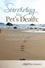Title: Surviving Your Pet's Death: Coping with Your Pain and Helping Your Children, Author: Christine Adamec