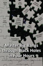 Master Big Bangs through Black Holes in Four Hours: An Integrated Theory of Everything Introduction