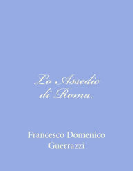 Title: Lo Assedio di Roma, Author: Francesco Domenico Guerrazzi