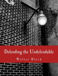 Title: Defending the Undefendable (Large Print Edition): The Pimp, Prostitute, Scab, Slumlord, Libeler, Moneylender, and Other Scapegoats in the Rogue's Gallery of American Society, Author: Murray N. Rothbard
