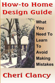 Title: How-To Home Design Guide: Learn What To Do Before Making Mistakes, Author: Cheri Clancy
