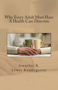 Title: Why Every Adult Must Have A Health Care Directive, Author: Jennifer R Lewis Kannegieter