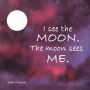I See the Moon. The Moon Sees Me.
