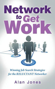 Title: Network To Get Work: Winning Job Search Strategies for the Reluctant Networker, Author: Alan Jones