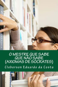 Title: o mestre que sabe que nao sabe: axiomas de socrates, Author: Cleberson Eduardo Da Costa