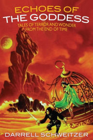 Title: Echoes of the Goddess: Tales of Terror and Wonder from the End of Time, Author: Darrell Schweitzer