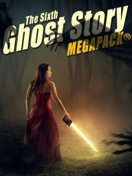 Title: The Sixth Ghost Story MEGAPACK: 25 Classic Ghost Stories, Author: A.T. Quiller-Couch