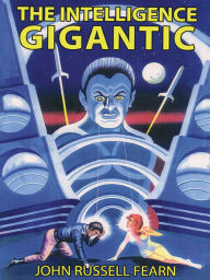 Title: The Intelligence Gigantic: Expanded Edition, Author: John Russell Fearn