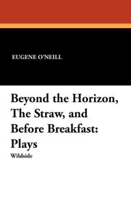 Beyond the Horizon, the Straw, and Before Breakfast: Plays