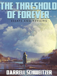 Title: The Threshold of Forever: Essays and Reviews, Author: Darrell Schweitzer