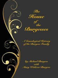 Title: The House of the Burgesses: Being a Genealogical History of William Burgess of Richmond (later King George) County, Virginia, His Son, Edward Burgess of Stafford (later King George) County, Virginia, with the Descendants in the Male Line of Edward's Five, Author: Michael Burgess