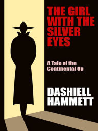 Title: The Girl with the Silver Eyes: A Tale of the Continental Op, Author: Dashiell Hammett