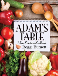 Title: Adam's Table: A True Vegetarian Cookbook, Author: Reggi Burnett