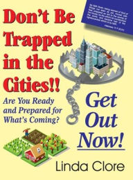 Title: Don't Be Trapped in the Cities!! Get Out Now!: Are You Ready and Prepared for What's Coming?, Author: Linda Clore