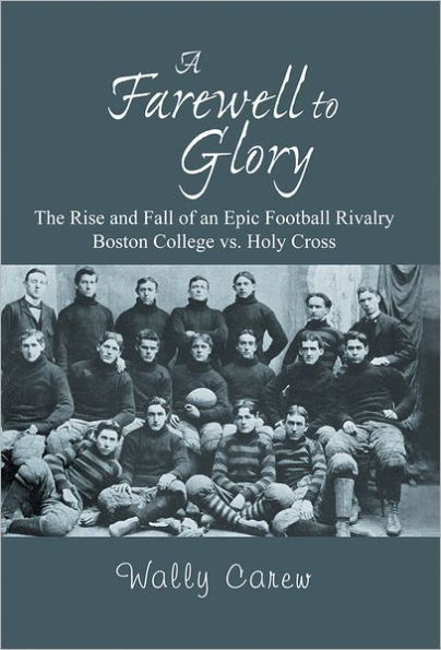 A Farewell to Glory: The Rise and Fall of an Epic Football Rivalry Boston College vs. Holy Cross
