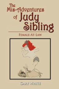 Title: The Mis-Adventures of Judy Sibling: Female-At-Law, Author: Gary White