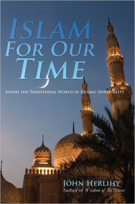 Title: Islam For Our Time: Inside the Traditional World of Islamic Spirituality, Author: John Herlihy