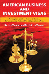 Title: AMERICAN BUSINESS AND INVESTMENT VISAS: A Foreigner's Guide to Market Evaluation, Investment, and, Author: J. Le. Vaughn; Dr. H. C. La Vaughn