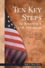 Ten Key Steps to Selecting a U.S. President: Do Not Vote for Another President of the United States of America Until You Have Read This Book