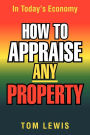 HOW TO APPRAISE ANY PROPERTY: In Today's Economy