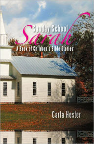 Title: Sunday School Sarah: A Book of Children's Bible Stories, Author: Carla Hester