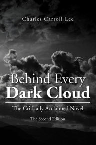 Title: Behind Every Dark Cloud: The Critically Acclaimed Novel the Second Edition, Author: Charles Carroll Lee