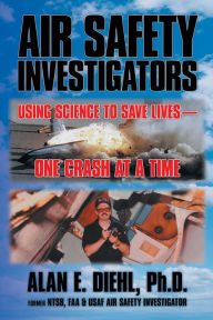 Title: Air Safety Investigators: Using Science to Save Livesone Crash at a Time, Author: Alan E. Diehl