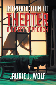Title: Introduction to Theater: A Direct Approach, Author: Laurie J. Wolf