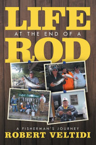 Title: Life at the End of a Rod: A Fisherman's Journey, Author: Robert Veltidi