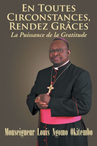 Title: EN TOUTES CIRCONSTANCES, RENDEZ-GRACES. La Puissance de la Gratitude, Author: Monseigneur Louis Ngomo Okitembo