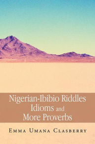 Title: Nigerian-Ibibio Riddles Idioms and More Proverbs, Author: Emma Umana Clasberry