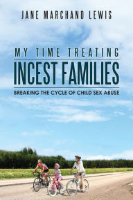 Title: My Time Treating Incest Families: Breaking The Cycle of Child Sex Abuse, Author: Jane Marchand Lewis