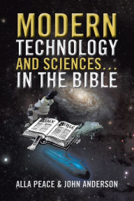 Title: Modern Technology and Sciences... in the Bible, Author: Alla Peace and John Anderson