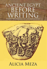Title: Ancient Egypt Before Writing: From Markings to Hieroglyphs, Author: Alicia Meza