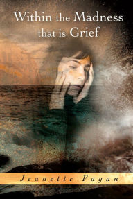 Title: Within the Madness that is Grief, Author: Jeanette Fagan